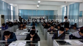 盐城市大丰区部分事业单位2022年招聘体检时间