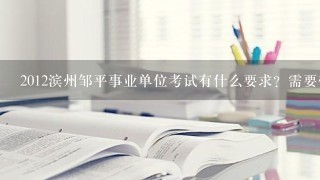 2012滨州邹平事业单位考试有什么要求？需要带一些什么资料？