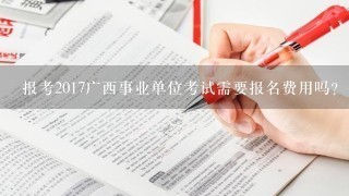 报考2017广西事业单位考试需要报名费用吗？多少钱