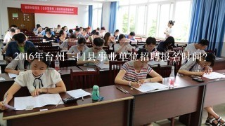 2016年台州三门县事业单位招聘报名时间？