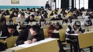 请问一下怎么报考医疗卫生事业单位编制呢？