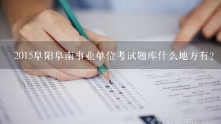 2015阜阳阜南事业单位考试题库什么地方有？