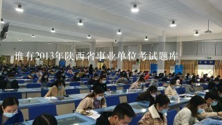谁有2013年陕西省事业单位考试题库