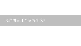 福建省事业单位考什么?