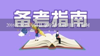 2016年安阳汤阴县事业单位聘用待遇如何