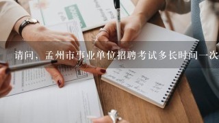 请问，孟州市事业单位招聘考试多长时间一次？一般都