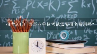 报考2017广西事业单位考试需要报名费用吗？多少钱