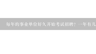 每年的事业单位好久开始考试招聘？一年有几次事业单位招聘？