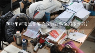 2015年河南焦作解放区事业单位招考公告?