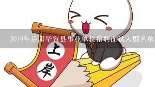 2014年岳阳华容县事业单位招聘面试入围名单下载？