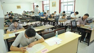 2016吉安事业单位考试什么时候出结果