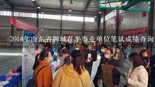 2014年山东省聊城茌平事业单位笔试成绩查询入口在哪