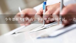 今年想报考广西南宁事业单位编制考试，一边