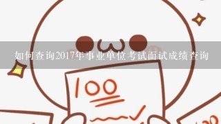 如何查询2017年事业单位考试面试成绩查询