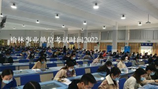 榆林事业单位考试时间2022