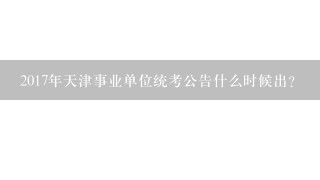 2017年天津事业单位统考公告什么时候出？