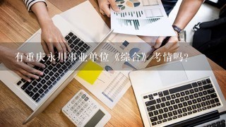 有重庆永川事业单位《综合》考情吗？