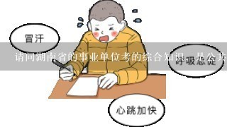 请问湖南省的事业单位考的综合知识，是公共基础内容多还是行测多些？