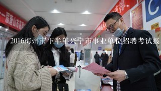 2016梅州市下半年兴宁市事业单位招聘考试报名网址在哪里？