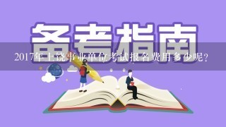 2017年上饶事业单位考试报名费用多少呢？