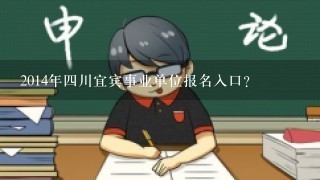 2014年4川宜宾事业单位报名入口？