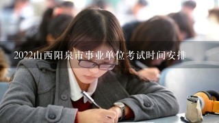 2022山西阳泉市事业单位考试时间安排