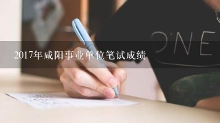 2017年咸阳事业单位笔试成绩