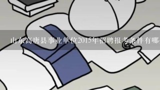 山东高唐县事业单位2015年招聘报考条件有哪些？