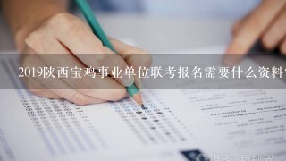 2019陕西宝鸡事业单位联考报名需要什么资料？