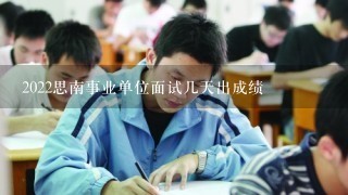 2022思南事业单位面试几天出成绩