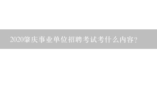 2020肇庆事业单位招聘考试考什么内容？