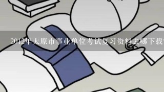 2012年太原市事业单位考试复习资料去哪下载？