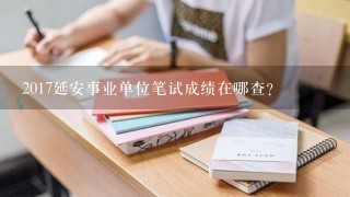 2017延安事业单位笔试成绩在哪查?