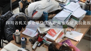 4川省机关事业单位工人职高毕业证人员能报考技术等级职称吗？