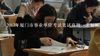 2013年厦门市事业单位考试笔试真题，求解析