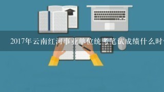 2017年云南红河事业单位统考笔试成绩什么时候可以查