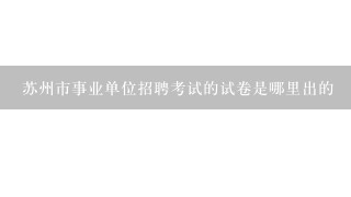 苏州市事业单位招聘考试的试卷是哪里出的