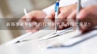 新郑事业单位考的行测和公基占得比重是？