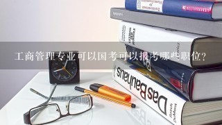 工商管理专业可以国考可以报考哪些职位？