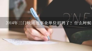 2014年3门峡渑池事业单位招聘了？什么时候报名啊？