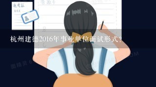 杭州建德2016年事业单位面试形式？