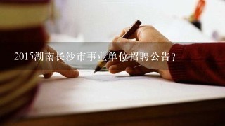 2015湖南长沙市事业单位招聘公告?