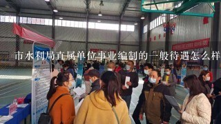 市水利局直属单位事业编制的1般待遇怎么样啊?