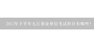 2012年下半年9江事业单位考试科目有哪些？我是学护理专业的。