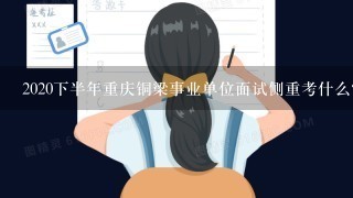 2020下半年重庆铜梁事业单位面试侧重考什么？