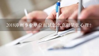 2018漳州事业单位面试怎么克服紧张心理？