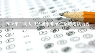 2016年3明大田县属事业单位招聘笔试内容