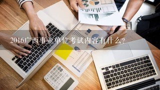2016广西事业单位考试内容有什么？