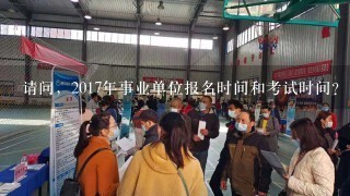 请问，2017年事业单位报名时间和考试时间？