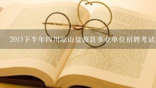 2015下半年4川凉山盐源县事业单位招聘考试报名材料报名要带哪些资料呢？